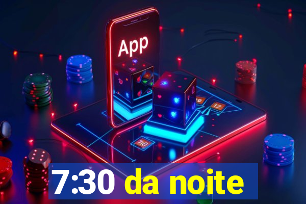 7:30 da noite